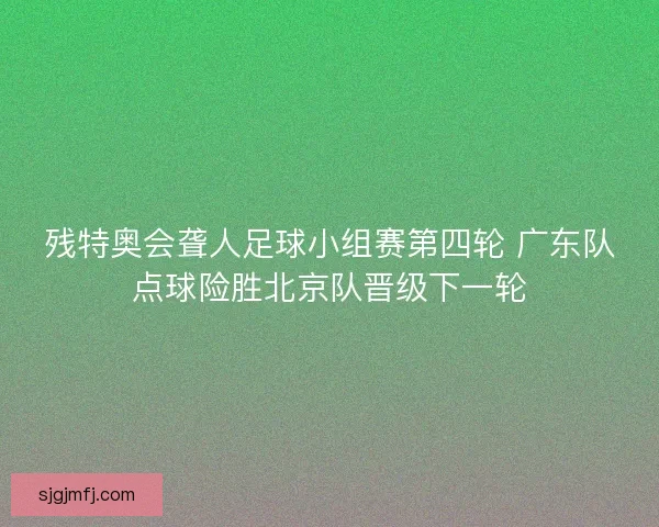 残特奥会聋人足球小组赛第四轮 广东队点球险胜北京队晋级下一轮