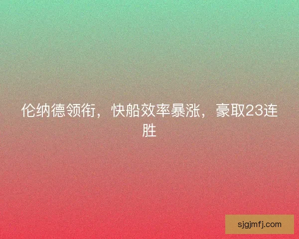 伦纳德领衔，快船效率暴涨，豪取23连胜